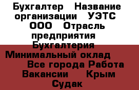 Бухгалтер › Название организации ­ УЭТС, ООО › Отрасль предприятия ­ Бухгалтерия › Минимальный оклад ­ 25 000 - Все города Работа » Вакансии   . Крым,Судак